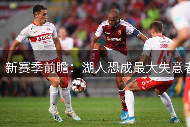 新赛季前瞻：湖人恐成最大失意者 浓眉或酝酿离队？