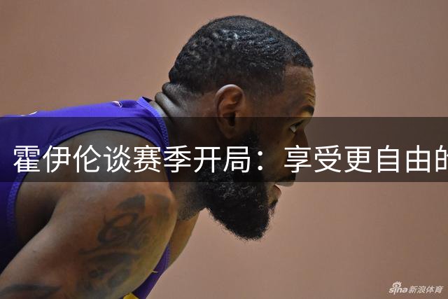 霍伊伦谈赛季开局：享受更自由的比赛风格