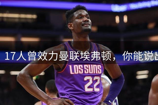 17人曾效力曼联埃弗顿，你能说出几个？
